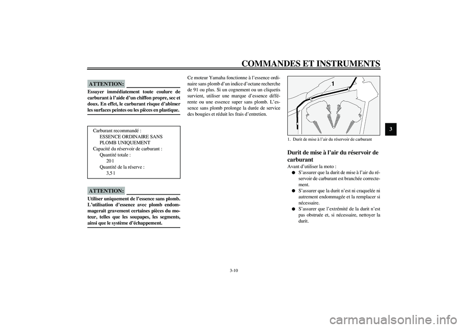 YAMAHA XV1600A 2002  Notices Demploi (in French) COMMANDES ET INSTRUMENTS
3-10
3
FAU00185
ATTENTION:_ Essuyer immédiatement toute coulure de
carburant à l’aide d’un chiffon propre, sec et
doux. En effet, le carburant risque d’abîmer
les sur