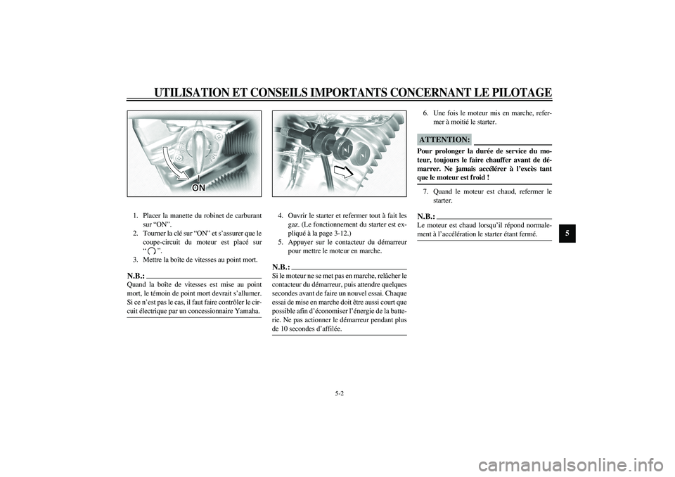YAMAHA XV1600A 2002  Notices Demploi (in French) UTILISATION ET CONSEILS IMPORTANTS CONCERNANT LE PILOTAGE
5-2
5
1. Placer la manette du robinet de carburant
sur “ON”.
2. Tourner la clé sur “ON” et s’assurer que le
coupe-circuit du moteur