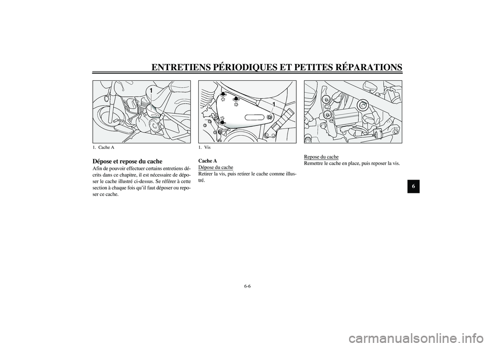 YAMAHA XV1600A 2002  Notices Demploi (in French) ENTRETIENS PÉRIODIQUES ET PETITES RÉPARATIONS
6-6
6
FAU01777
Dépose et repose du cache Afin de pouvoir effectuer certains entretiens dé-
crits dans ce chapitre, il est nécessaire de dépo-
ser le