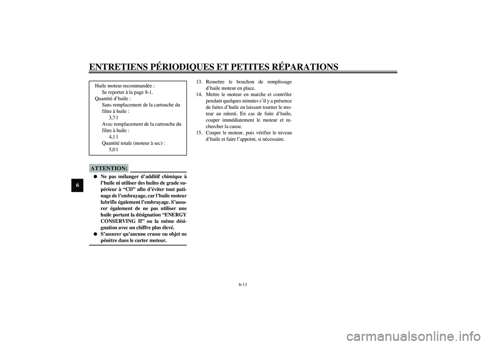 YAMAHA XV1600A 2002  Notices Demploi (in French) ENTRETIENS PÉRIODIQUES ET PETITES RÉPARATIONS
6-11
6
FC000072*
ATTENTION:_ 
Ne pas mélanger d’additif chimique à
l’huile ni utiliser des huiles de grade su-
périeur à “CD” afin d’évi