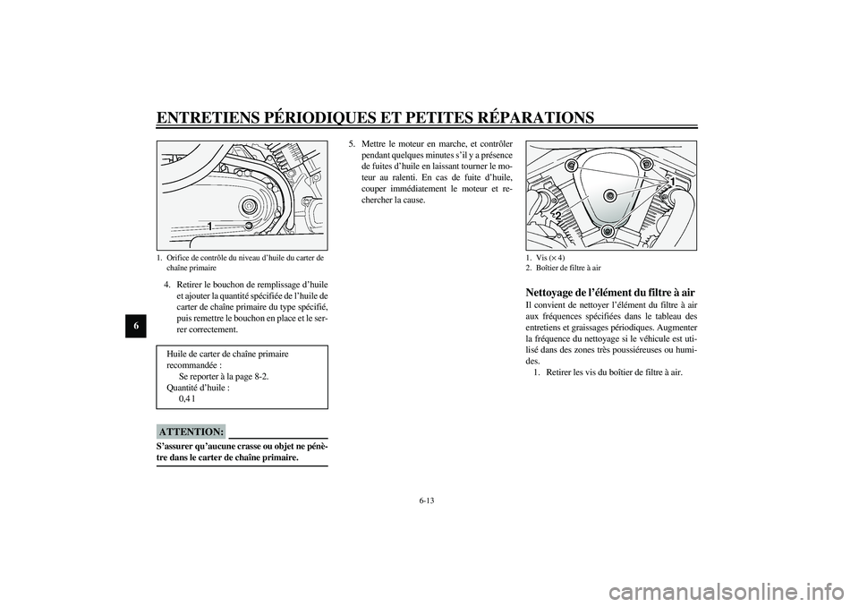 YAMAHA XV1600A 2002  Notices Demploi (in French) ENTRETIENS PÉRIODIQUES ET PETITES RÉPARATIONS
6-13
6
4. Retirer le bouchon de remplissage d’huile
et ajouter la quantité spécifiée de l’huile de
carter de chaîne primaire du type spécifié,
