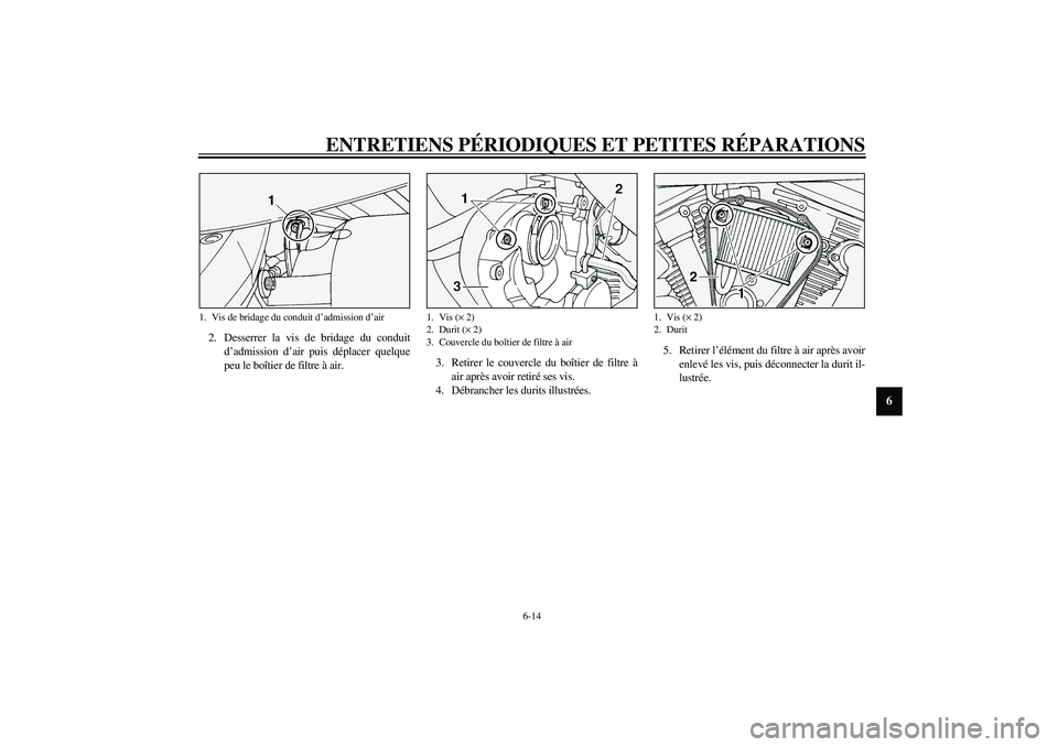 YAMAHA XV1600A 2002  Notices Demploi (in French) ENTRETIENS PÉRIODIQUES ET PETITES RÉPARATIONS
6-14
6
2. Desserrer la vis de bridage du conduit
d’admission d’air puis déplacer quelque
peu le boîtier de filtre à air.3. Retirer le couvercle d