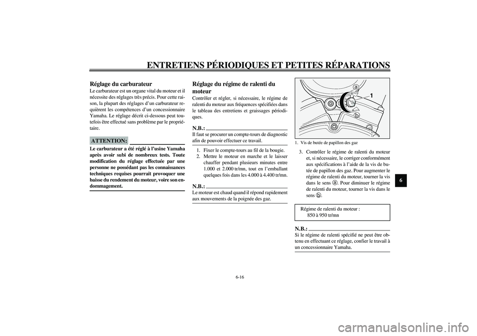 YAMAHA XV1600A 2002  Notices Demploi (in French) ENTRETIENS PÉRIODIQUES ET PETITES RÉPARATIONS
6-16
6
FAU00629
Réglage du carburateur Le carburateur est un organe vital du moteur et il
nécessite des réglages très précis. Pour cette rai-
son, 