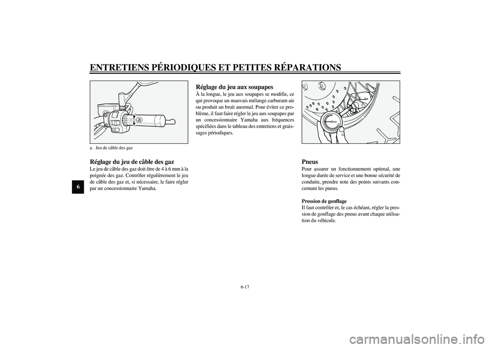 YAMAHA XV1600A 2002  Notices Demploi (in French) ENTRETIENS PÉRIODIQUES ET PETITES RÉPARATIONS
6-17
6
FAU00635
Réglage du jeu de câble des gaz Le jeu de câble des gaz doit être de 4 à 6 mm à la
poignée des gaz. Contrôler régulièrement le