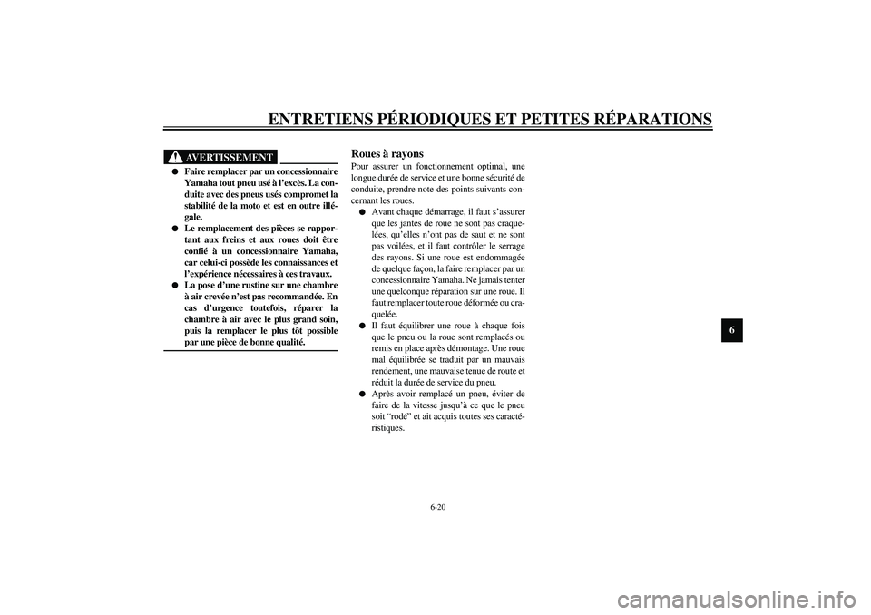 YAMAHA XV1600A 2002  Notices Demploi (in French) ENTRETIENS PÉRIODIQUES ET PETITES RÉPARATIONS
6-20
6
FAU00681
AVERTISSEMENT
_ 
Faire remplacer par un concessionnaire
Yamaha tout pneu usé à l’excès. La con-
duite avec des pneus usés comprom