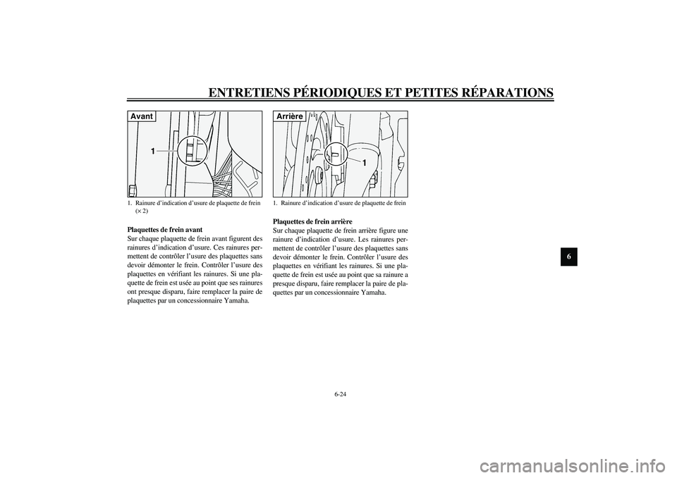 YAMAHA XV1600A 2002  Notices Demploi (in French) ENTRETIENS PÉRIODIQUES ET PETITES RÉPARATIONS
6-24
6
FAU03938
Plaquettes de frein avant
Sur chaque plaquette de frein avant figurent des
rainures d’indication d’usure. Ces rainures per-
mettent 