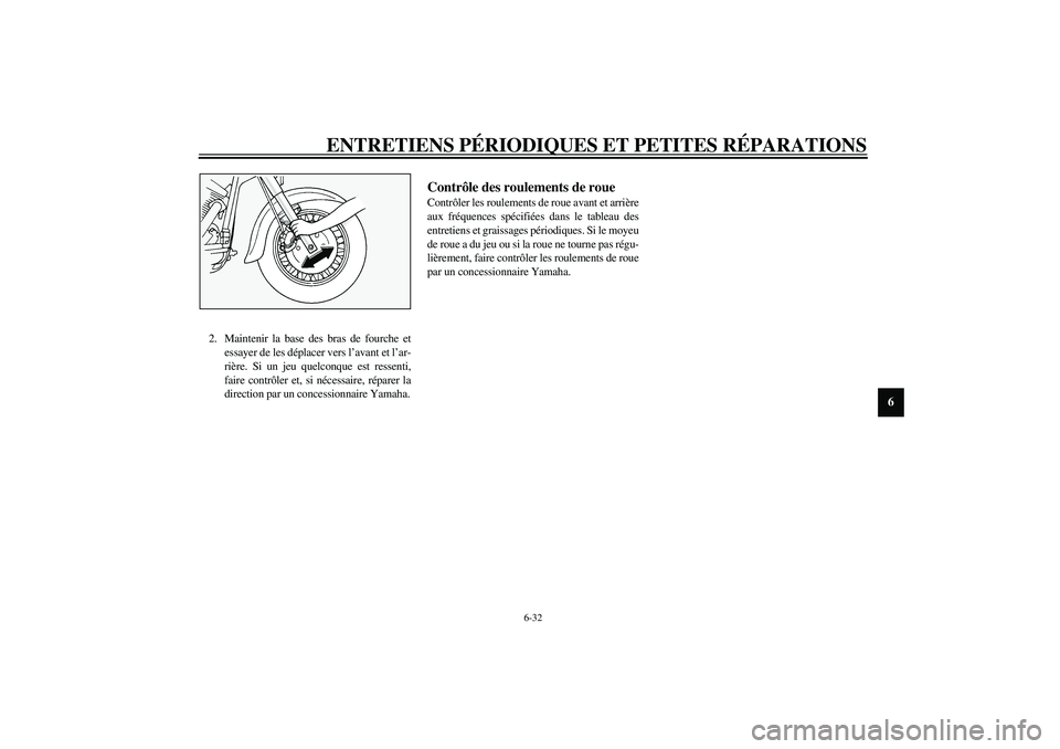 YAMAHA XV1600A 2002  Notices Demploi (in French) ENTRETIENS PÉRIODIQUES ET PETITES RÉPARATIONS
6-32
6
2. Maintenir la base des bras de fourche et
essayer de les déplacer vers l’avant et l’ar-
rière. Si un jeu quelconque est ressenti,
faire c