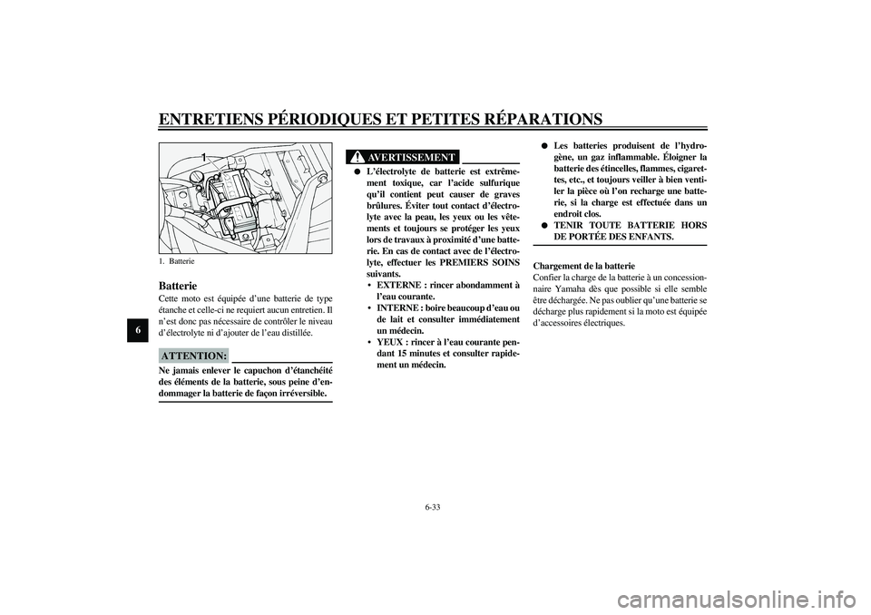 YAMAHA XV1600A 2002  Notices Demploi (in French) ENTRETIENS PÉRIODIQUES ET PETITES RÉPARATIONS
6-33
6
FAU00800
Batterie Cette moto est équipée d’une batterie de type
étanche et celle-ci ne requiert aucun entretien. Il
n’est donc pas nécess
