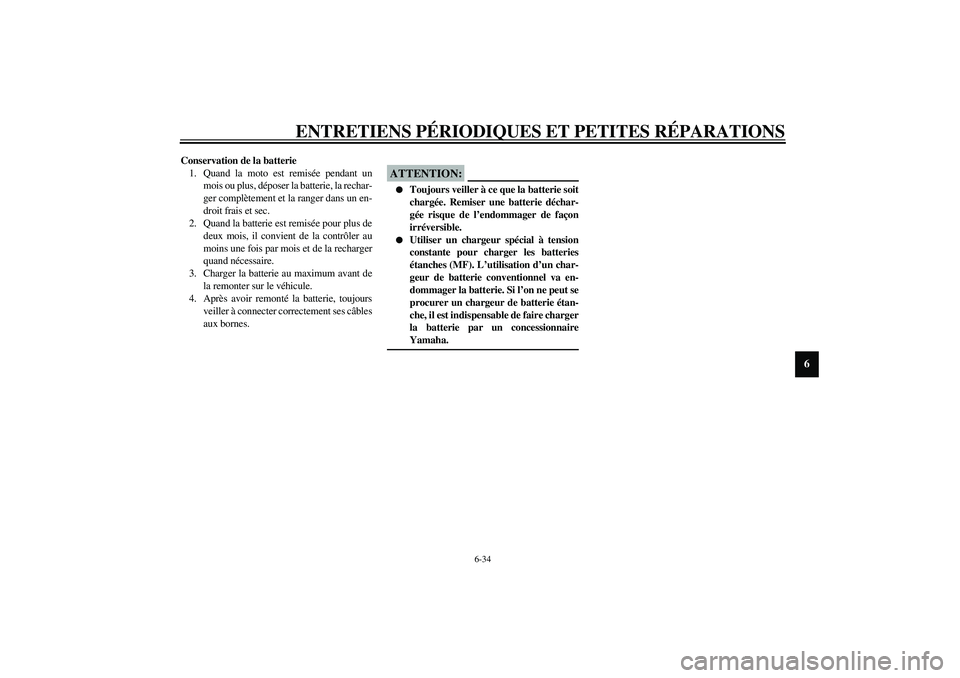 YAMAHA XV1600A 2002  Notices Demploi (in French) ENTRETIENS PÉRIODIQUES ET PETITES RÉPARATIONS
6-34
6
Conservation de la batterie
1. Quand la moto est remisée pendant un
mois ou plus, déposer la batterie, la rechar-
ger complètement et la range
