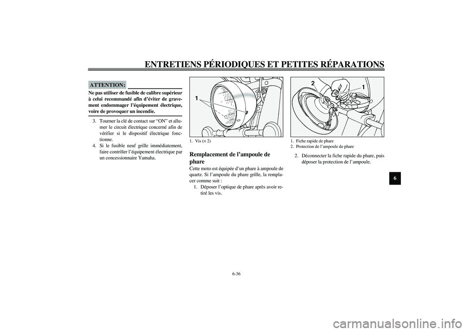 YAMAHA XV1600A 2002  Notices Demploi (in French) ENTRETIENS PÉRIODIQUES ET PETITES RÉPARATIONS
6-36
6
FC000103
ATTENTION:_ Ne pas utiliser de fusible de calibre supérieur
à celui recommandé afin d’éviter de grave-
ment endommager l’équipe