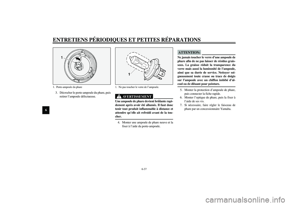 YAMAHA XV1600A 2002  Notices Demploi (in French) ENTRETIENS PÉRIODIQUES ET PETITES RÉPARATIONS
6-37
6
3. Décrocher le porte-ampoule du phare, puis
retirer l’ampoule défectueuse.
FW000119
AVERTISSEMENT
_ Une ampoule de phare devient brûlante r