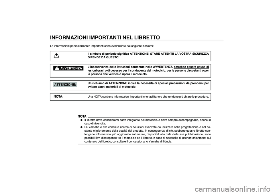 YAMAHA XV1600A 2002 Manuale duso (in Italian) HAU00005
INFORMAZIONI IMPORTANTI NEL LIBRETTOLe informazioni particolarmente importanti sono evidenziate dai seguenti richiami:
Il simbolo di pericolo significa ATTENZIONE! STARE ATTENTI! LA VOSTRA SI YAMAHA XV1600A 2002 Manuale duso (in Italian) HAU00005
INFORMAZIONI IMPORTANTI NEL LIBRETTOLe informazioni particolarmente importanti sono evidenziate dai seguenti richiami:
Il simbolo di pericolo significa ATTENZIONE! STARE ATTENTI! LA VOSTRA SI