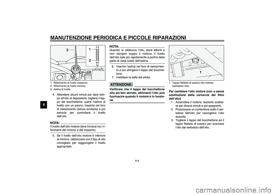 YAMAHA XV1600A 2002  Manuale duso (in Italian) MANUTENZIONE PERIODICA E PICCOLE RIPARAZIONI
6-9
6
4. Attendere alcuni minuti per dare tem-
po all’olio di depositarsi, togliere il tap-
po del bocchettone, pulire l’astina di
livello con un panno