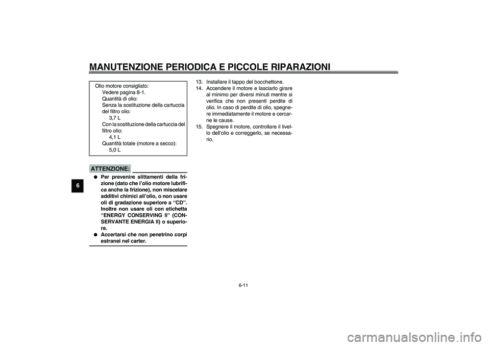 YAMAHA XV1600A 2002  Manuale duso (in Italian) MANUTENZIONE PERIODICA E PICCOLE RIPARAZIONI
6-11
6
HC000072*
ATTENZIONE:_ 
Per prevenire slittamenti della fri-
zione (dato che l’olio motore lubrifi-
ca anche la frizione), non miscelare
additivi