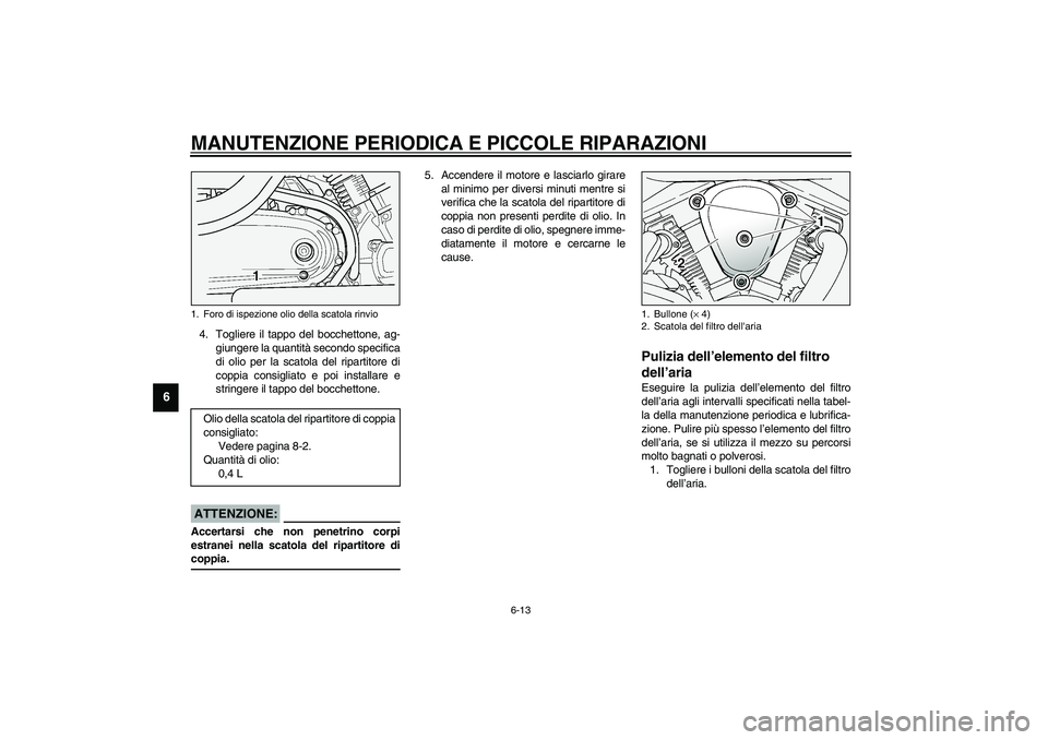 YAMAHA XV1600A 2002  Manuale duso (in Italian) MANUTENZIONE PERIODICA E PICCOLE RIPARAZIONI
6-13
6
4. Togliere il tappo del bocchettone, ag-
giungere la quantità secondo specifica
di olio per la scatola del ripartitore di
coppia consigliato e poi