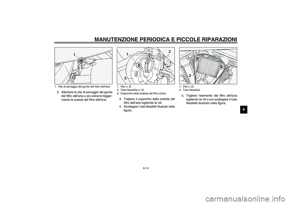 YAMAHA XV1600A 2002  Manuale duso (in Italian) MANUTENZIONE PERIODICA E PICCOLE RIPARAZIONI
6-14
6
2. Allentare la vite di serraggio del giunto
del filtro dell’aria e poi estrarre legger-
mente la scatola del filtro dell’aria.3. Togliere il co