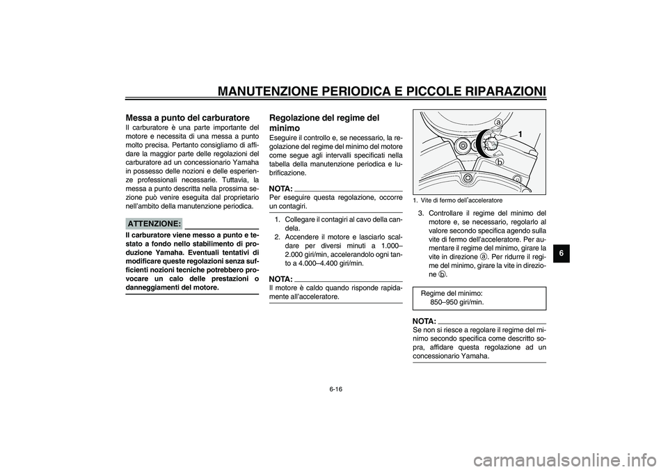 YAMAHA XV1600A 2002  Manuale duso (in Italian) MANUTENZIONE PERIODICA E PICCOLE RIPARAZIONI
6-16
6
HAU00629
Messa a punto del carburatore Il carburatore è una parte importante del
motore e necessita di una messa a punto
molto precisa. Pertanto co
