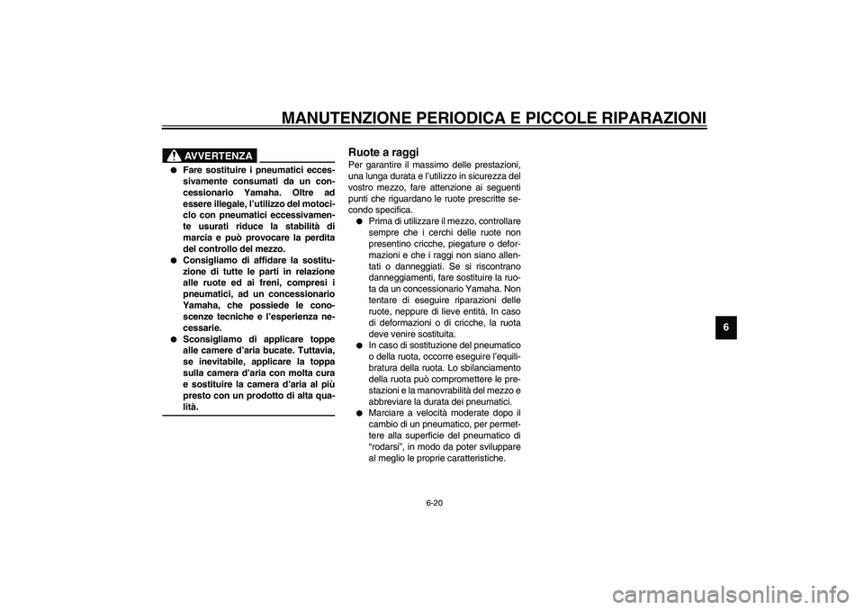 YAMAHA XV1600A 2002  Manuale duso (in Italian) MANUTENZIONE PERIODICA E PICCOLE RIPARAZIONI
6-20
6
HAU00681
AVVERTENZA
_ 
Fare sostituire i pneumatici ecces-
sivamente consumati da un con-
cessionario Yamaha. Oltre ad
essere illegale, l’utilizz