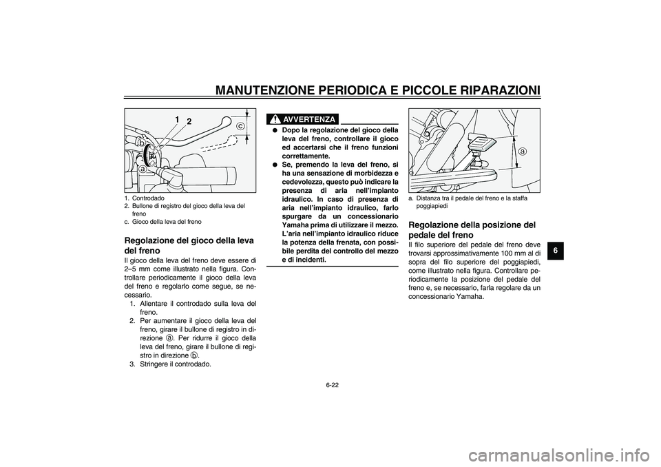 YAMAHA XV1600A 2002  Manuale duso (in Italian) MANUTENZIONE PERIODICA E PICCOLE RIPARAZIONI
6-22
6
HAU00696
Regolazione del gioco della leva 
del freno Il gioco della leva del freno deve essere di
2–5 mm come illustrato nella figura. Con-
trolla