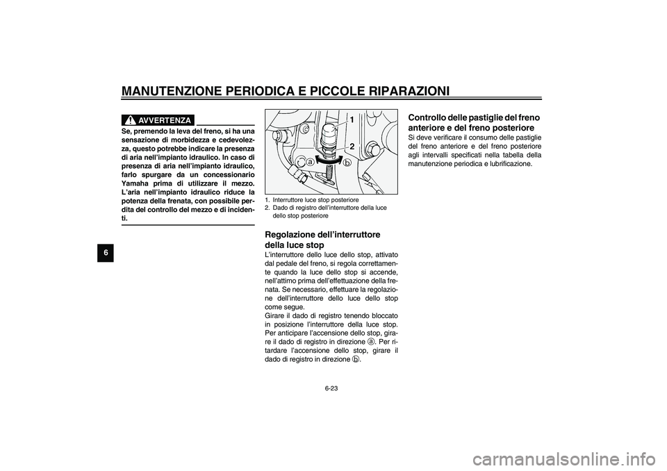 YAMAHA XV1600A 2002  Manuale duso (in Italian) MANUTENZIONE PERIODICA E PICCOLE RIPARAZIONI
6-23
6
HW000109
AVVERTENZA
_ Se, premendo la leva del freno, si ha una
sensazione di morbidezza e cedevolez-
za, questo potrebbe indicare la presenza
di ar