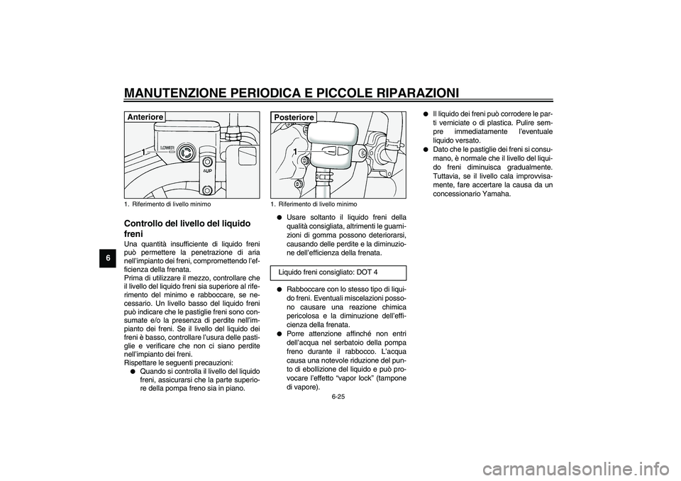 YAMAHA XV1600A 2002  Manuale duso (in Italian) MANUTENZIONE PERIODICA E PICCOLE RIPARAZIONI
6-25
6
HAU03294
Controllo del livello del liquido 
freni Una quantità insufficiente di liquido freni
può permettere la penetrazione di aria
nell’impian