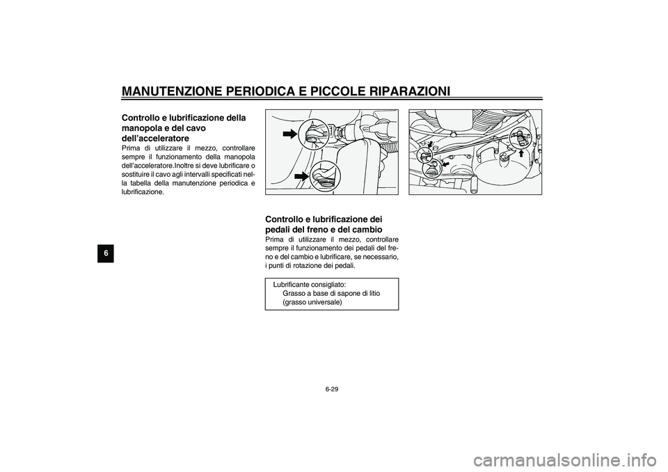 YAMAHA XV1600A 2002  Manuale duso (in Italian) MANUTENZIONE PERIODICA E PICCOLE RIPARAZIONI
6-29
6
HAU04034
Controllo e lubrificazione della 
manopola e del cavo 
dell’acceleratore Prima di utilizzare il mezzo, controllare
sempre il funzionament YAMAHA XV1600A 2002  Manuale duso (in Italian) MANUTENZIONE PERIODICA E PICCOLE RIPARAZIONI
6-29
6
HAU04034
Controllo e lubrificazione della 
manopola e del cavo 
dell’acceleratore Prima di utilizzare il mezzo, controllare
sempre il funzionament