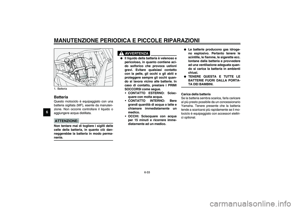 YAMAHA XV1600A 2002  Manuale duso (in Italian) MANUTENZIONE PERIODICA E PICCOLE RIPARAZIONI
6-33
6
HAU00800
Batteria Questo motociclo è equipaggiato con una
batteria sigillata (MF), esente da manuten-
zione. Non occorre controllare il liquido o
a YAMAHA XV1600A 2002  Manuale duso (in Italian) MANUTENZIONE PERIODICA E PICCOLE RIPARAZIONI
6-33
6
HAU00800
Batteria Questo motociclo è equipaggiato con una
batteria sigillata (MF), esente da manuten-
zione. Non occorre controllare il liquido o
a