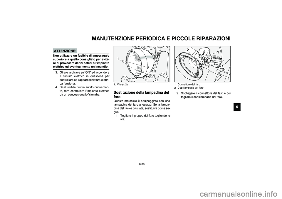 YAMAHA XV1600A 2002  Manuale duso (in Italian) MANUTENZIONE PERIODICA E PICCOLE RIPARAZIONI
6-36
6
HC000103
ATTENZIONE:_ Non utilizzare un fusibile di amperaggio
superiore a quello consigliato per evita-
re di provocare danni estesi all’impianto