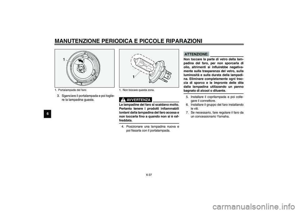 YAMAHA XV1600A 2002  Manuale duso (in Italian) MANUTENZIONE PERIODICA E PICCOLE RIPARAZIONI
6-37
6
3. Sganciare il portalampada e poi toglie-
re la lampadina guasta.
HW000119
AVVERTENZA
_ Le lampadine del faro si scaldano molto.
Pertanto tenere i 