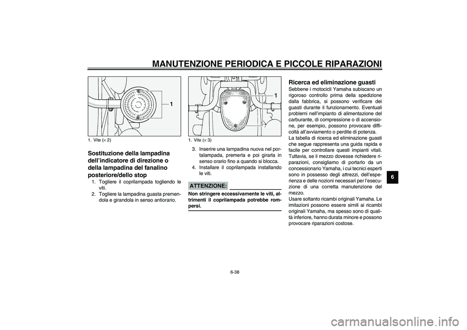 YAMAHA XV1600A 2002  Manuale duso (in Italian) MANUTENZIONE PERIODICA E PICCOLE RIPARAZIONI
6-38
6
HAU00855
Sostituzione della lampadina 
dell’indicatore di direzione o 
della lampadina del fanalino 
posteriore/dello stop 1. Togliere il coprilam
