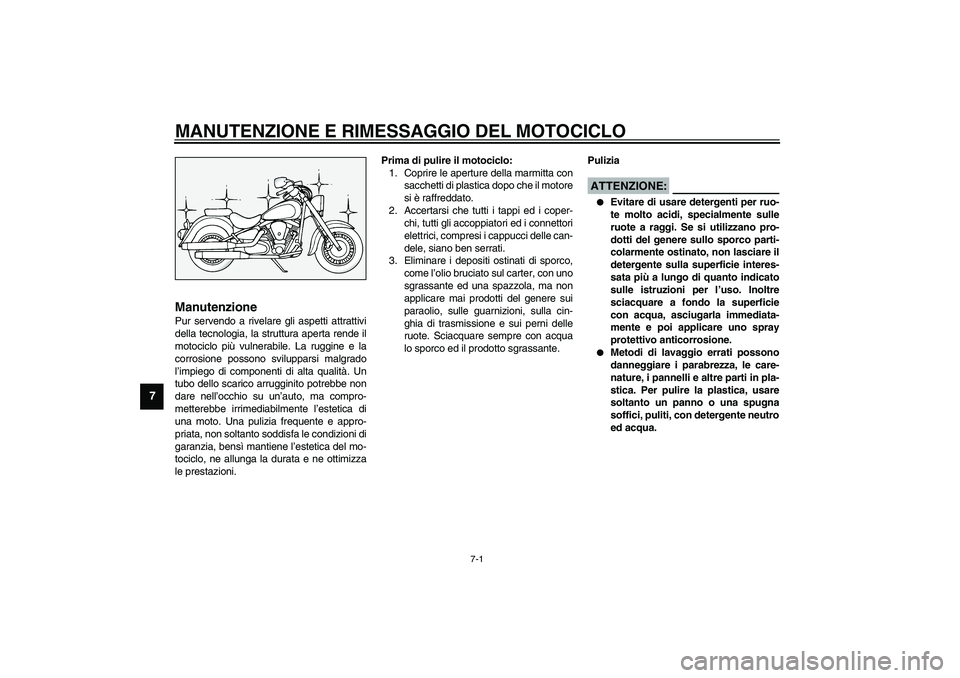 YAMAHA XV1600A 2002  Manuale duso (in Italian) 7-1
7
HAU03708*
7-MANUTENZIONE E RIMESSAGGIO DEL MOTOCICLOManutenzione Pur servendo a rivelare gli aspetti attrattivi
della tecnologia, la struttura aperta rende il
motociclo più vulnerabile. La rugg