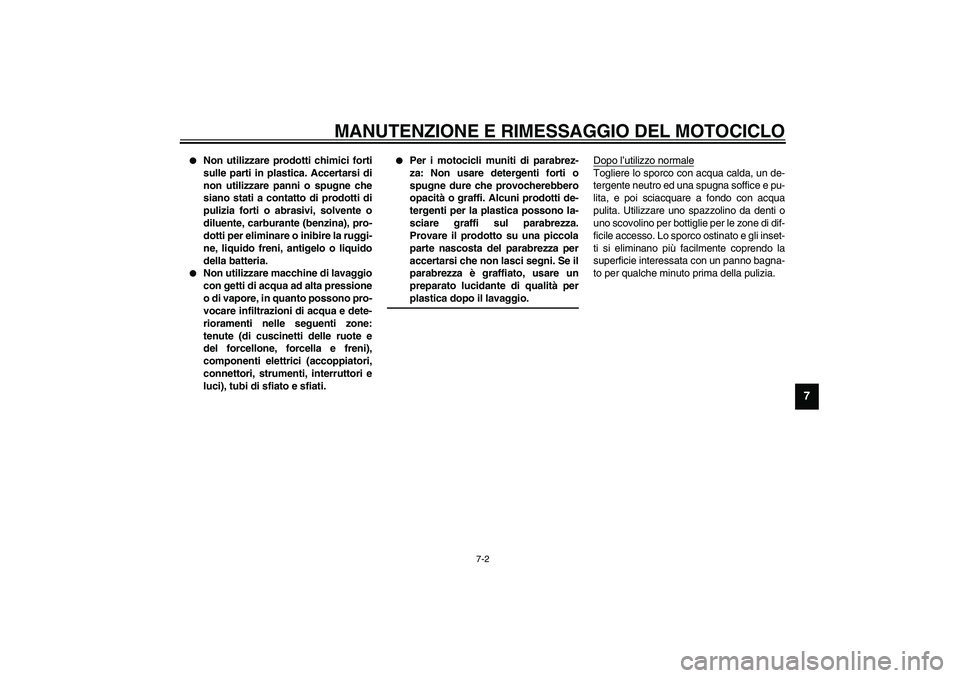YAMAHA XV1600A 2002  Manuale duso (in Italian) MANUTENZIONE E RIMESSAGGIO DEL MOTOCICLO
7-2
7

Non utilizzare prodotti chimici forti
sulle parti in plastica. Accertarsi di
non utilizzare panni o spugne che
siano stati a contatto di prodotti di
pu