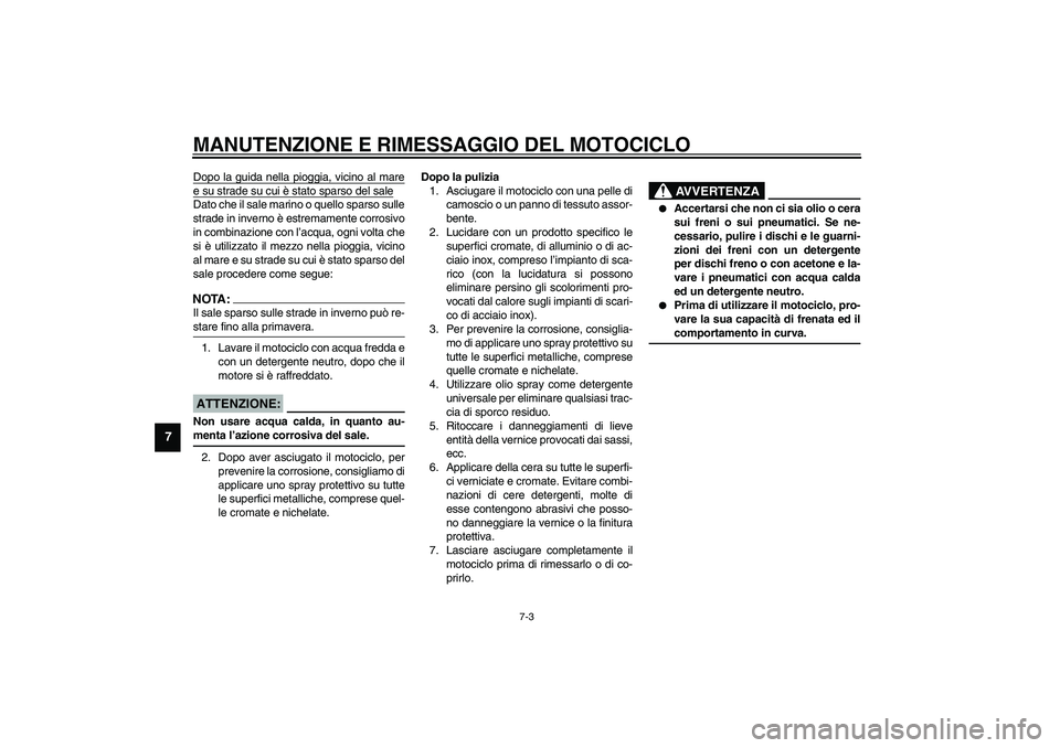 YAMAHA XV1600A 2002  Manuale duso (in Italian) MANUTENZIONE E RIMESSAGGIO DEL MOTOCICLO
7-3
7
Dopo la guida nella pioggia, vicino al maree su strade su cui è stato sparso del saleDato che il sale marino o quello sparso sulle
strade in inverno è 