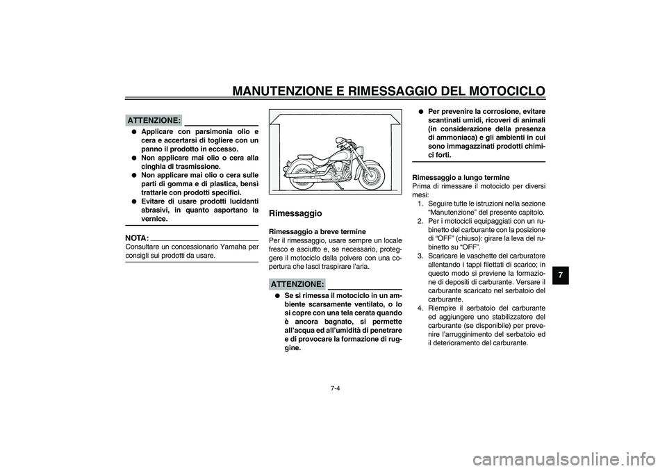 YAMAHA XV1600A 2002  Manuale duso (in Italian) MANUTENZIONE E RIMESSAGGIO DEL MOTOCICLO
7-4
7
HCA00033
ATTENZIONE:_ 
Applicare con parsimonia olio e
cera e accertarsi di togliere con un
panno il prodotto in eccesso.

Non applicare mai olio o cer