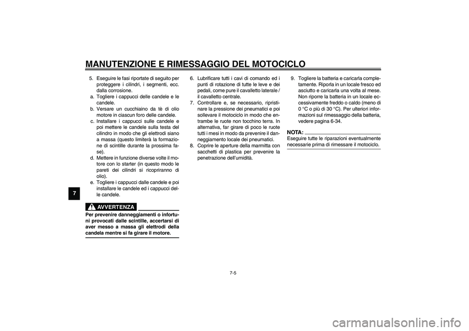 YAMAHA XV1600A 2002  Manuale duso (in Italian) MANUTENZIONE E RIMESSAGGIO DEL MOTOCICLO
7-5
7
5. Eseguire le fasi riportate di seguito per
proteggere i cilindri, i segmenti, ecc.
dalla corrosione.
a. Togliere i cappucci delle candele e le
candele.