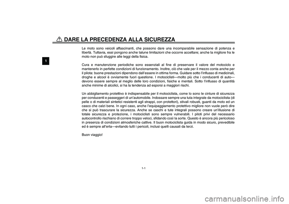 YAMAHA XV1600A 2002 Manuale duso (in Italian) 1
1-1
Le moto sono veicoli affascinanti, che possono dare una incomparabile sensazione di potenza e
libertà. Tuttavia, essi pongono anche talune limitazioni che occorre accettare; anche la migliore f YAMAHA XV1600A 2002 Manuale duso (in Italian) 1
1-1
Le moto sono veicoli affascinanti, che possono dare una incomparabile sensazione di potenza e
libertà. Tuttavia, essi pongono anche talune limitazioni che occorre accettare; anche la migliore f