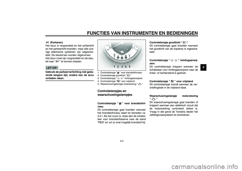 YAMAHA XV1600A 2002  Instructieboekje (in Dutch) FUNCTIES VAN INSTRUMENTEN EN BEDIENINGEN
3-2
3
DAU01590
 (Parkeren)
Het stuur is vergrendeld en het achterlicht
en het parkeerlicht branden, maar alle ove-
rige elektrische systemen zijn uitgescha-
ke