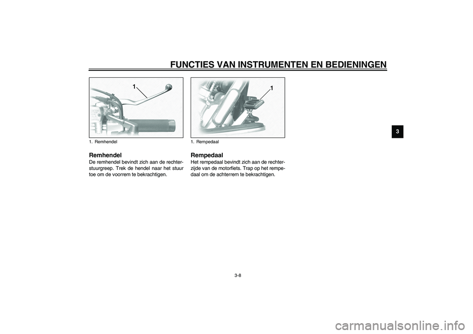 YAMAHA XV1600A 2002 Instructieboekje (in Dutch) FUNCTIES VAN INSTRUMENTEN EN BEDIENINGEN
3-8
3
DAU00158
Remhendel De remhendel bevindt zich aan de rechter-
stuurgreep. Trek de hendel naar het stuur
toe om de voorrem te bekrachtigen.
DAU00162
Remped YAMAHA XV1600A 2002 Instructieboekje (in Dutch) FUNCTIES VAN INSTRUMENTEN EN BEDIENINGEN
3-8
3
DAU00158
Remhendel De remhendel bevindt zich aan de rechter-
stuurgreep. Trek de hendel naar het stuur
toe om de voorrem te bekrachtigen.
DAU00162
Remped