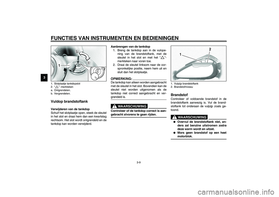YAMAHA XV1600A 2002 Instructieboekje (in Dutch) FUNCTIES VAN INSTRUMENTEN EN BEDIENINGEN
3-9
3
DAU02917
Vuldop brandstoftank Verwijderen van de tankdop
Schuif het slotplaatje open, steek de sleutel
in het slot en draai hem dan een kwartslag
rechtso YAMAHA XV1600A 2002 Instructieboekje (in Dutch) FUNCTIES VAN INSTRUMENTEN EN BEDIENINGEN
3-9
3
DAU02917
Vuldop brandstoftank Verwijderen van de tankdop
Schuif het slotplaatje open, steek de sleutel
in het slot en draai hem dan een kwartslag
rechtso