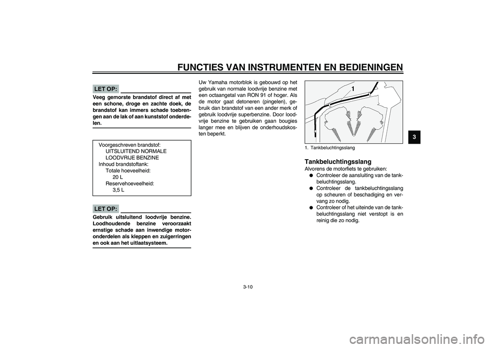 YAMAHA XV1600A 2002 Instructieboekje (in Dutch) FUNCTIES VAN INSTRUMENTEN EN BEDIENINGEN
3-10
3
DAU00185
LET OP:_ Veeg gemorste brandstof direct af met
een schone, droge en zachte doek, de
brandstof kan immers schade toebren-
gen aan de lak of aan YAMAHA XV1600A 2002 Instructieboekje (in Dutch) FUNCTIES VAN INSTRUMENTEN EN BEDIENINGEN
3-10
3
DAU00185
LET OP:_ Veeg gemorste brandstof direct af met
een schone, droge en zachte doek, de
brandstof kan immers schade toebren-
gen aan de lak of aan