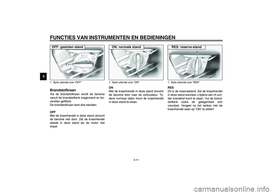 YAMAHA XV1600A 2002 Instructieboekje (in Dutch) FUNCTIES VAN INSTRUMENTEN EN BEDIENINGEN
3-11
3
DAU03050
Brandstofkraan Via de brandstofkraan wordt de benzine
vanuit de brandstoftank toegevoerd en bo-
vendien gefilterd.
De brandstofkraan kent drie YAMAHA XV1600A 2002 Instructieboekje (in Dutch) FUNCTIES VAN INSTRUMENTEN EN BEDIENINGEN
3-11
3
DAU03050
Brandstofkraan Via de brandstofkraan wordt de benzine
vanuit de brandstoftank toegevoerd en bo-
vendien gefilterd.
De brandstofkraan kent drie
