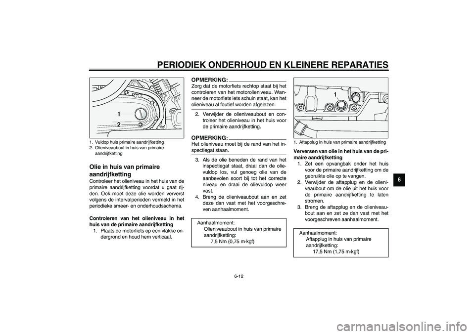 YAMAHA XV1600A 2002  Instructieboekje (in Dutch) PERIODIEK ONDERHOUD EN KLEINERE REPARATIES
6-12
6
DAU03395
Olie in huis van primaire 
aandrijfketting Controleer het olieniveau in het huis van de
primaire aandrijfketting voordat u gaat rij-
den. Ook