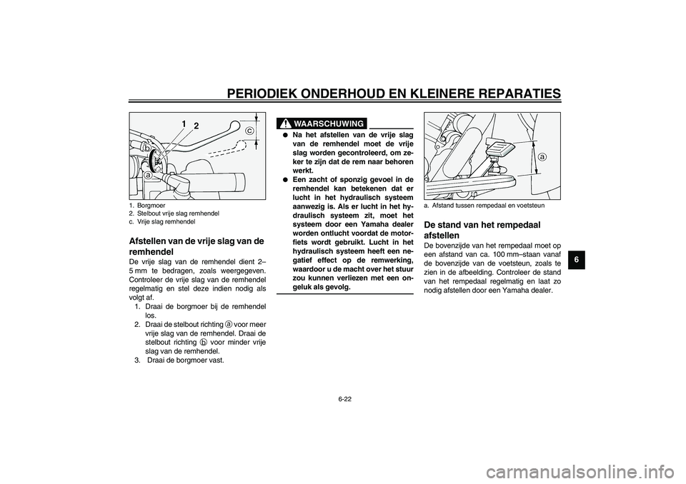 YAMAHA XV1600A 2002  Instructieboekje (in Dutch) PERIODIEK ONDERHOUD EN KLEINERE REPARATIES
6-22
6
DAU00696
Afstellen van de vrije slag van de 
remhendel De vrije slag van de remhendel dient 2–
5 mm te bedragen, zoals weergegeven.
Controleer de vr
