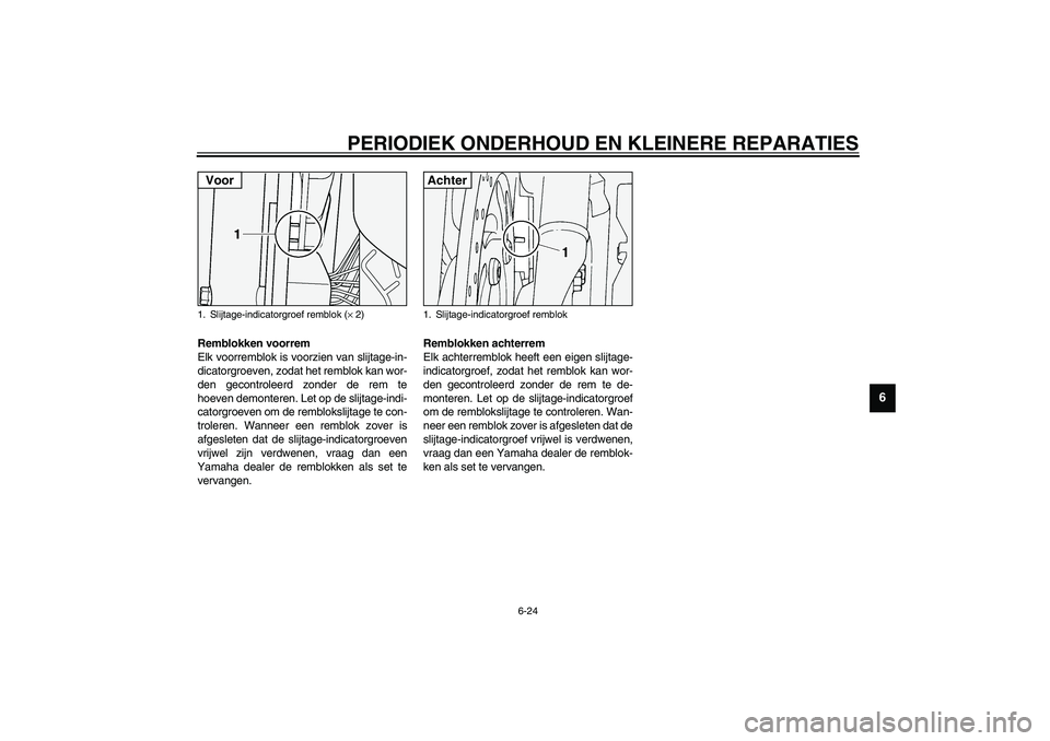 YAMAHA XV1600A 2002  Instructieboekje (in Dutch) PERIODIEK ONDERHOUD EN KLEINERE REPARATIES
6-24
6
DAU03938
Remblokken voorrem
Elk voorremblok is voorzien van slijtage-in-
dicatorgroeven, zodat het remblok kan wor-
den gecontroleerd zonder de rem te