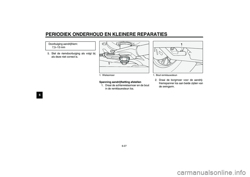 YAMAHA XV1600A 2002 Instructieboekje (in Dutch) PERIODIEK ONDERHOUD EN KLEINERE REPARATIES
6-27
6
5. Stel de riemdoorbuiging als volgt bij
als deze niet correct is.
DAU01748
Spanning aandrijfketting afstellen
1. Draai de achterwielasmoer en de bo YAMAHA XV1600A 2002 Instructieboekje (in Dutch) PERIODIEK ONDERHOUD EN KLEINERE REPARATIES
6-27
6
5. Stel de riemdoorbuiging als volgt bij
als deze niet correct is.
DAU01748
Spanning aandrijfketting afstellen
1. Draai de achterwielasmoer en de bo