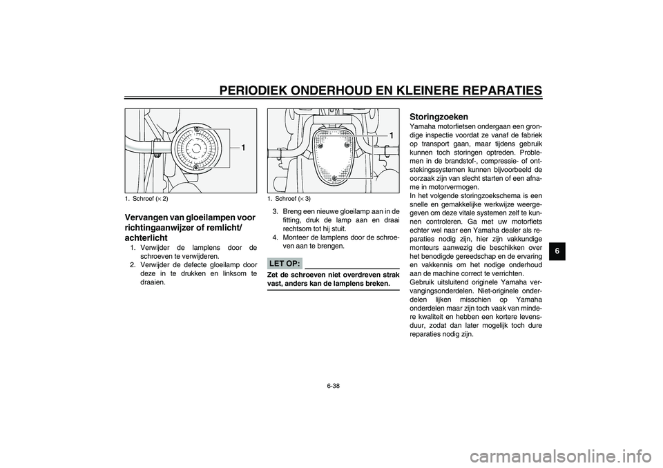 YAMAHA XV1600A 2002  Instructieboekje (in Dutch) PERIODIEK ONDERHOUD EN KLEINERE REPARATIES
6-38
6
DAU00855
Vervangen van gloeilampen voor 
richtingaanwijzer of remlicht/
achterlicht 1. Verwijder de lamplens door de
schroeven te verwijderen.
2. Verw