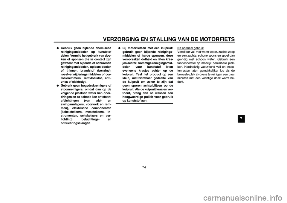YAMAHA XV1600A 2002  Instructieboekje (in Dutch) VERZORGING EN STALLING VAN DE MOTORFIETS
7-2
7

Gebruik geen bijtende chemische
reinigingsmiddelen op kunststof
delen. Vermijd het gebruik van doe-
ken of sponzen die in contact zijn
geweest met bijt