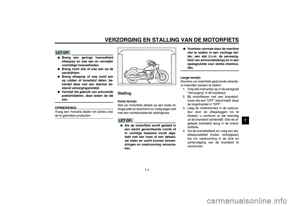 YAMAHA XV1600A 2002  Instructieboekje (in Dutch) VERZORGING EN STALLING VAN DE MOTORFIETS
7-4
7
DCA00033
LET OP:_ 
Breng een geringe hoeveelheid
oliespray en was aan en verwijder
overtollige hoeveelheden.

Breng nooit olie of was aan op de
aandrij