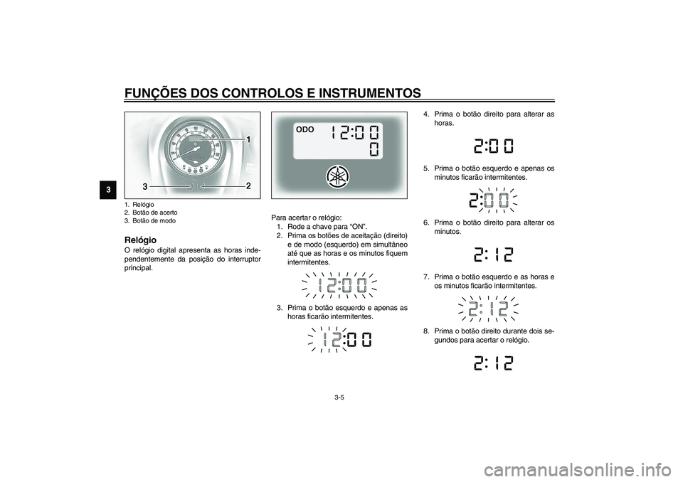 YAMAHA XV1600A 2002 Manual de utilização (in Portuguese) FUNÇÕES DOS CONTROLOS E INSTRUMENTOS
3-5
3
PAU01736
Relógio O relógio digital apresenta as horas inde-
pendentemente da posição do interruptor
principal.Para acertar o relógio:
1. Rode a chave YAMAHA XV1600A 2002 Manual de utilização (in Portuguese) FUNÇÕES DOS CONTROLOS E INSTRUMENTOS
3-5
3
PAU01736
Relógio O relógio digital apresenta as horas inde-
pendentemente da posição do interruptor
principal.Para acertar o relógio:
1. Rode a chave