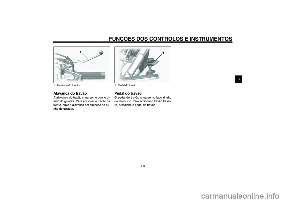 YAMAHA XV1600A 2002 Manual de utilização (in Portuguese) FUNÇÕES DOS CONTROLOS E INSTRUMENTOS
3-8
3
PAU00158
Alavanca do travão A alavanca do travão situa-se no punho di-
reito do guiador. Para accionar o travão da
frente, puxe a alavanca em direcção YAMAHA XV1600A 2002 Manual de utilização (in Portuguese) FUNÇÕES DOS CONTROLOS E INSTRUMENTOS
3-8
3
PAU00158
Alavanca do travão A alavanca do travão situa-se no punho di-
reito do guiador. Para accionar o travão da
frente, puxe a alavanca em direcção